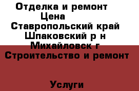 Отделка и ремонт! › Цена ­ 100 - Ставропольский край, Шпаковский р-н, Михайловск г. Строительство и ремонт » Услуги   